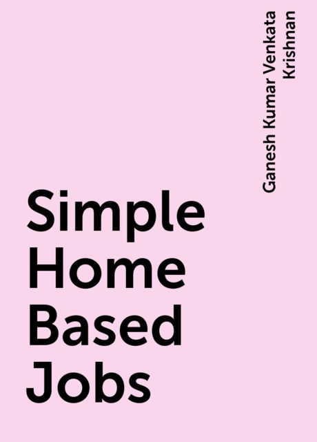 Simple Home Based Jobs, Ganesh Kumar Venkata Krishnan