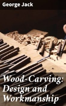 Wood-Carving: Design and Workmanship, George Jack