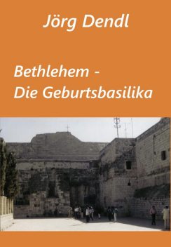 Bethlehem – Die Geburtsbasilika, Jörg Dendl
