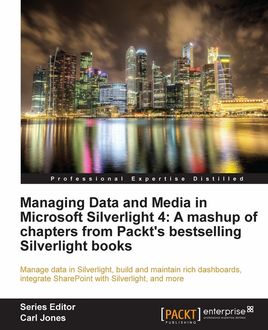 Managing Data and Media in Microsoft Silverlight 4: A mashup of chapters from Packt's bestselling Silverlight books, Jeffrey Smith, Gastón C.Hillar, Matthew Duffield, Todd Snyder, Cameron Albert, Frank LaVigne, Gill Cleeren, Joel Eden, Kevin Dockx, Vibor Cipan