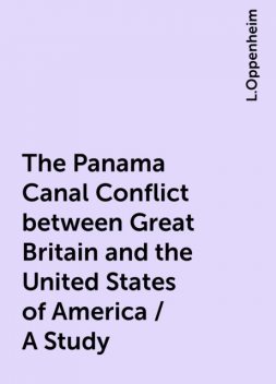 The Panama Canal Conflict between Great Britain and the United States of America / A Study, L.Oppenheim
