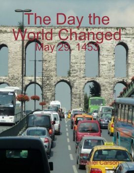 The Day the World Changed: May 29, 1453, Daniel Carson