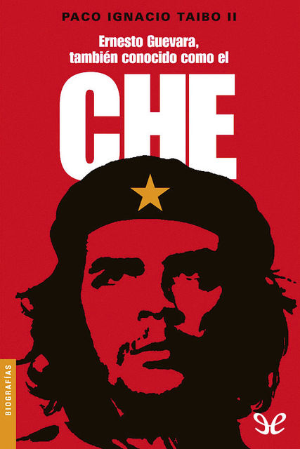 Ernesto Guevara, también conocido como el Che, Paco Ignacio Taibo Ii