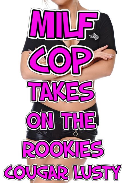 Milf Cop Takes On The Rookies, Cougar Lusty