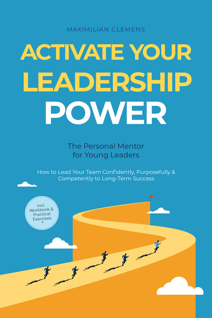 Activate Your Leadership POWER – The Personal Mentor for Young Leaders: How to Lead Your Team Confidently, Purposefully & Competently to Long-Term Success – Including Workbook & Practical Exercises, Maximilian Clemens