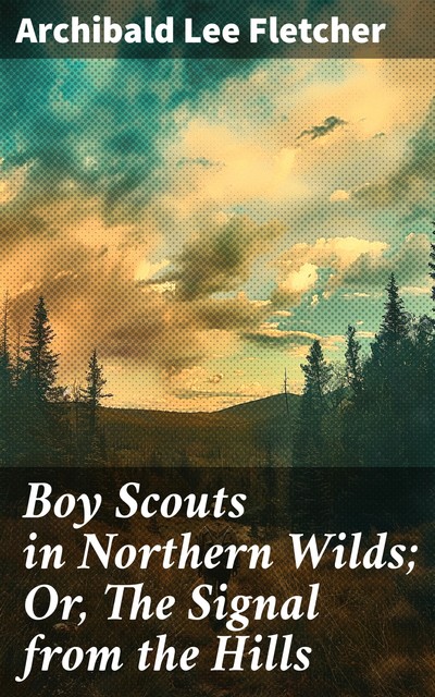 Boy Scouts in Northern Wilds; Or, The Signal from the Hills, Archibald Lee Fletcher