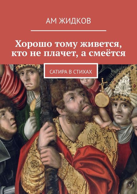 Хорошо тому живется, кто не плачет, а смеется. Сатира в стихах, АМ Жидков