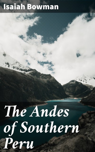 The Andes of Southern Peru, Isaiah Bowman