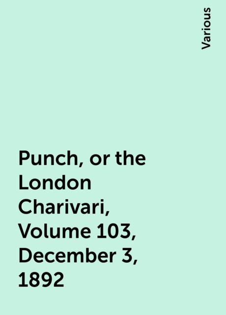 Punch, or the London Charivari, Volume 103, December 3, 1892, Various