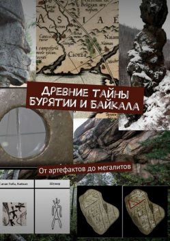 Древние тайны Бурятии и Байкала. От артефактов до мегалитов, Борис Машкович