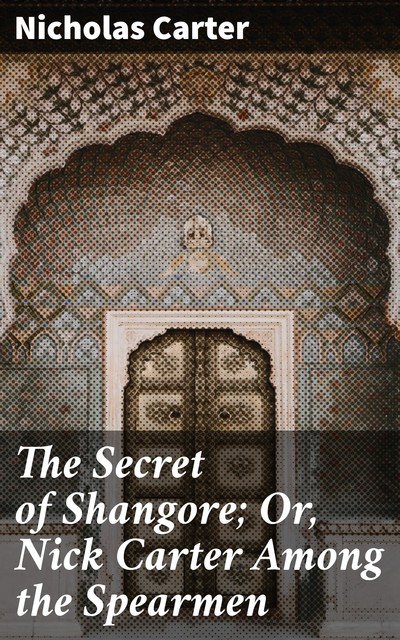 The Secret of Shangore; Or, Nick Carter Among the Spearmen, Nicholas Carter