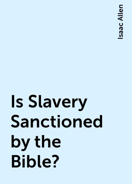 Is Slavery Sanctioned by the Bible?, Isaac Allen