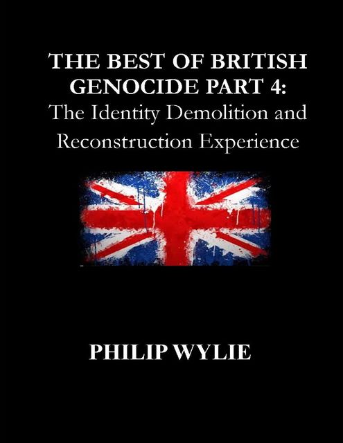 The Best of British Genocide Part 4: The Identity Demolition and Reconstruction Experience, Philip Wylie