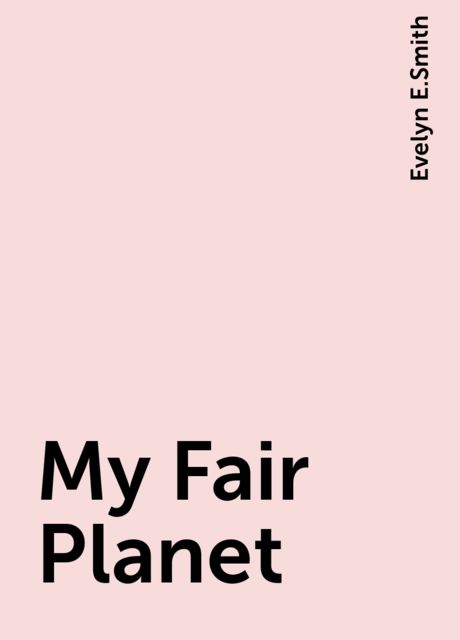 My Fair Planet, Evelyn E.Smith