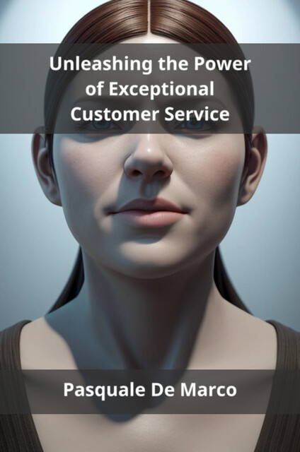 Unleashing the Power of Exceptional Customer Service, Pasquale De Marco