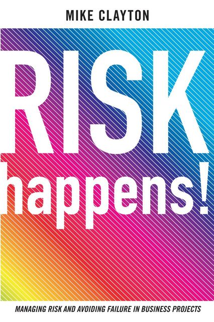Risk Happen. Managing risk and avoiding failure in buisness projects, Mike Clayton