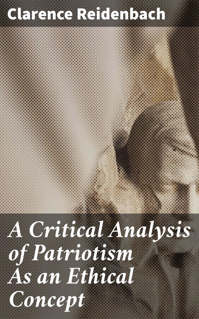 A Critical Analysis of Patriotism As an Ethical Concept, Clarence Reidenbach