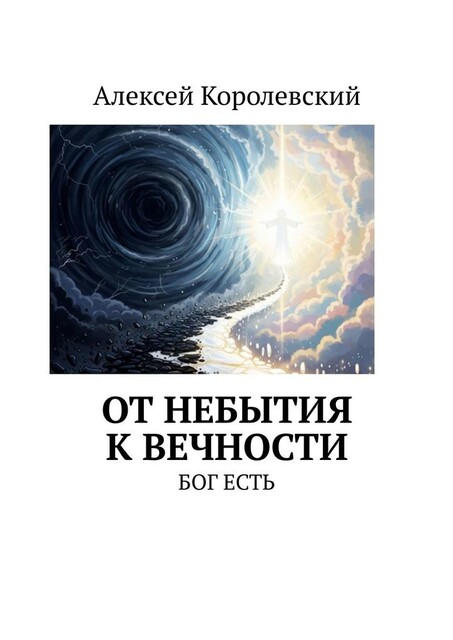 От небытия к вечности. Бог есть, Алексей Королевский
