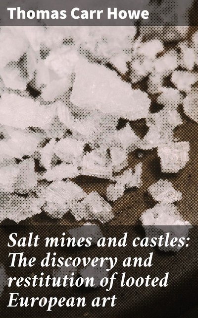 Salt mines and castles: The discovery and restitution of looted European art, Thomas Carr Howe