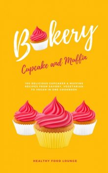 Cupcake And Muffin Bakery: 100 Delicious Cupcakes And Muffins Recipes From Savory, Vegetarian To Vegan In One Cookbook, HEALTHY FOOD LOUNGE