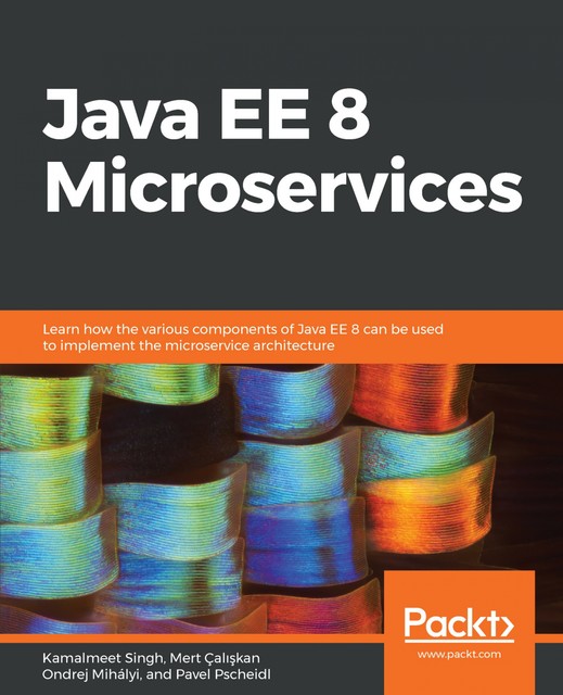 Java EE 8 Microservices, Mert Caliskan, Kamalmeet Singh, Ondrej Mihályi, Pavel Pscheidl