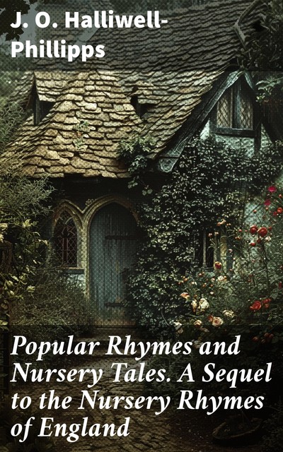 Popular Rhymes and Nursery Tales / A Sequel to the Nursery Rhymes of England, J.O.Halliwell-Phillipps
