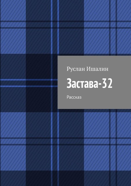 Застава-32. Рассказ, Руслан Ишалин