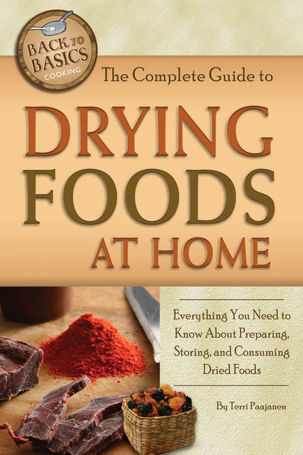 The Complete Guide to Drying Foods at Home, Terri Paajanen