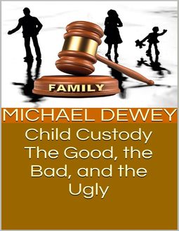 Child Custody: The Good, the Bad, and the Ugly, Michael Dewey