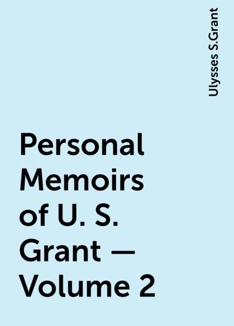 Personal Memoirs of U. S. Grant — Volume 2, Ulysses S.Grant
