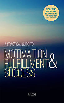 A Practical Guide to Motivation, Fulfillment & Success, Jim Locke