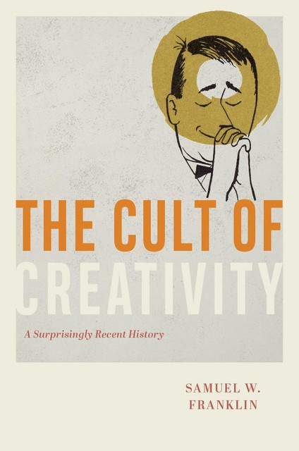 The Cult of Creativity, Samuel W. Franklin