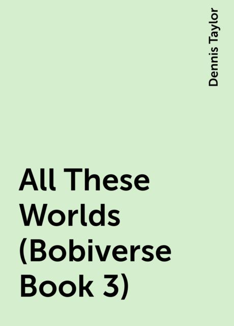 All These Worlds (Bobiverse Book 3), Dennis Taylor