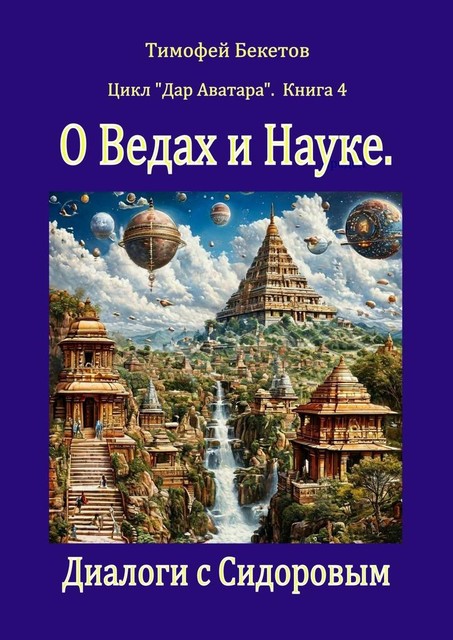 О Ведах и Науке. Диалоги с Сидоровым. Цикл «Дар Аватара». Книга 4, Тимофей Бекетов