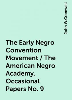 The Early Negro Convention Movement / The American Negro Academy, Occasional Papers No. 9, John W.Cromwell