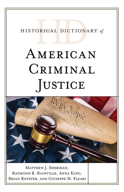 Historical Dictionary of American Criminal Justice, Matthew J. Sheridan, Raymond R. Rainville, Anna King, Brian Royster, Giuseppe M. Fazari
