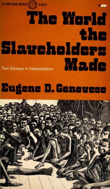 The world the slaveholders made : two essays in interpretation, 1930–2012, Eugene D., Genovese