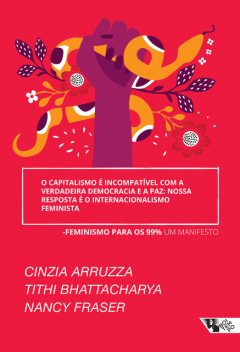 O capitalismo é incompatível com a verdadeira democracia e a paz: nossa resposta é o internacionalismo feminista, Cinzia Arruzza, Nancy Fraser, Tithi Bhattacharya