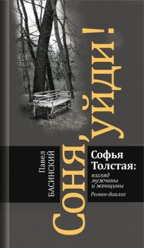 Соня, уйди! Софья Толстая: взгляд мужчины и женщины, Павел Басинский, Екатерина Барбаняга