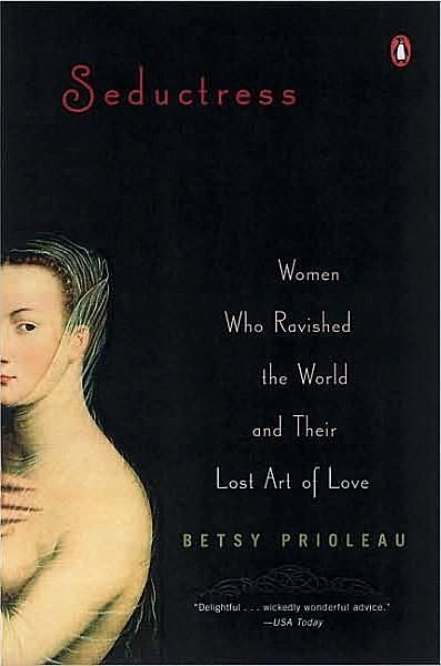 Seductress: Women Who Ravished the World and Their Lost Art of Love, Betsy Proileau, Elizabeth Stevens Prioleau