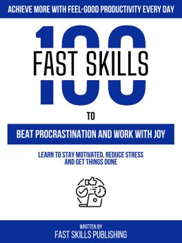100 Quick Skills To Beat Procrastination And Work With Joy: Achieve More With Feel-Good Productivity Every Day, Zander Pearce, Quick Skills Publishing