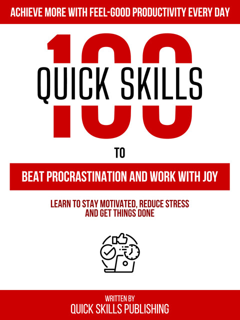 100 Quick Skills To Beat Procrastination And Work With Joy: Achieve More With Feel-Good Productivity Every Day, Zander Pearce, Quick Skills Publishing