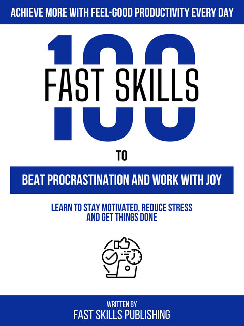 100 Quick Skills To Beat Procrastination And Work With Joy: Achieve More With Feel-Good Productivity Every Day, Zander Pearce, Quick Skills Publishing