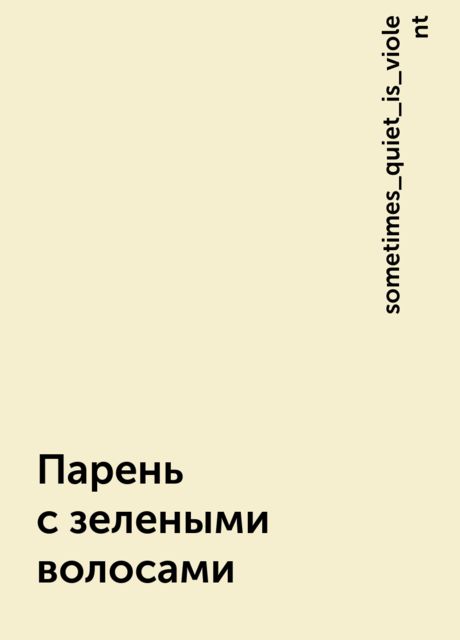 Парень с зелеными волосами, sometimes_quiet_is_violent