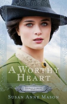 Worthy Heart (Courage to Dream Book #2), Susan Anne Mason