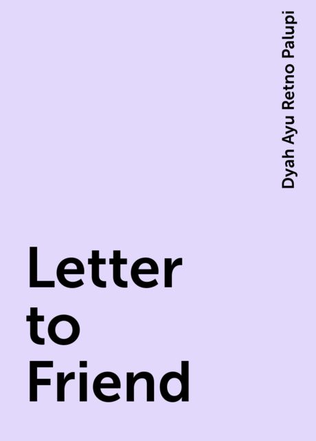 Letter to Friend, Dyah Ayu Retno Palupi