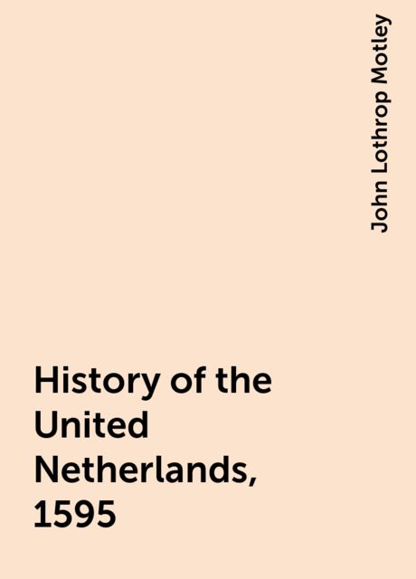History of the United Netherlands, 1595, John Lothrop Motley
