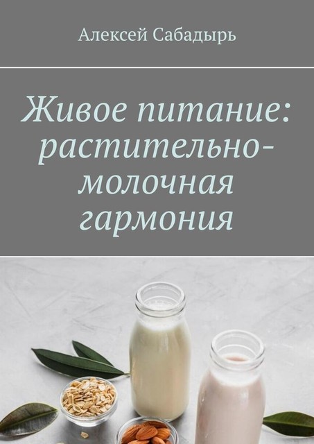 Живое питание: растительно-молочная гармония, Алексей Сабадырь