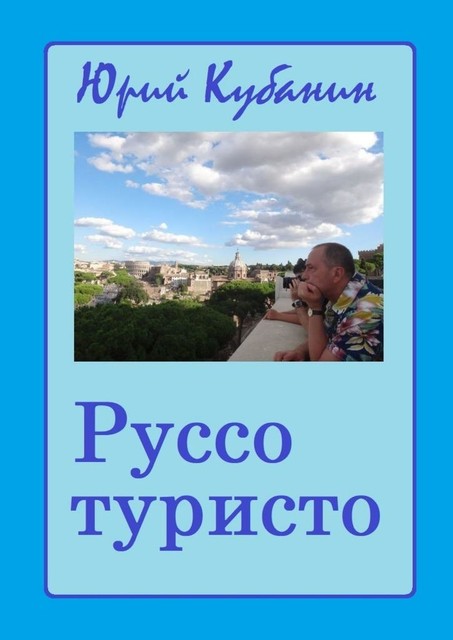 Руссо туристо. Города и люди. Непридуманные истории, Юрий Кубанин