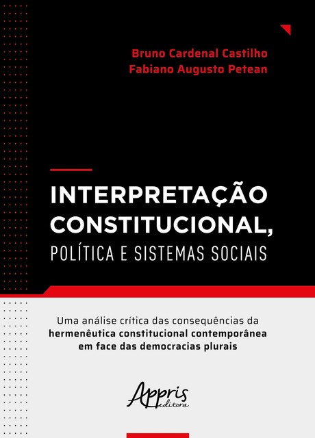 Interpretação Constitucional, Política e Sistemas Sociais: Uma Análise Crítica das Consequências da Hermenêutica Constitucional Contemporânea em Face das Democracias Plurais, Fabiano Augusto Petean, Bruno Cardenal Castilho